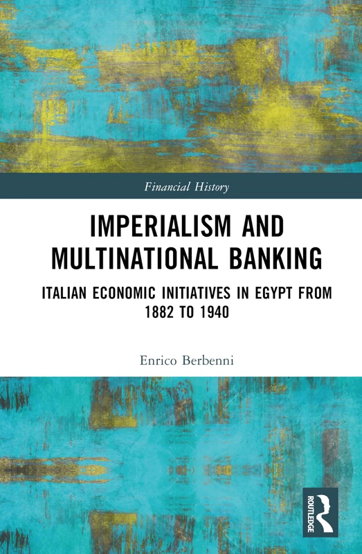 Imperialism and Multinational Banking: Italian Economic Initiatives in Egypt from 1882 to 1940 (Financial History)
