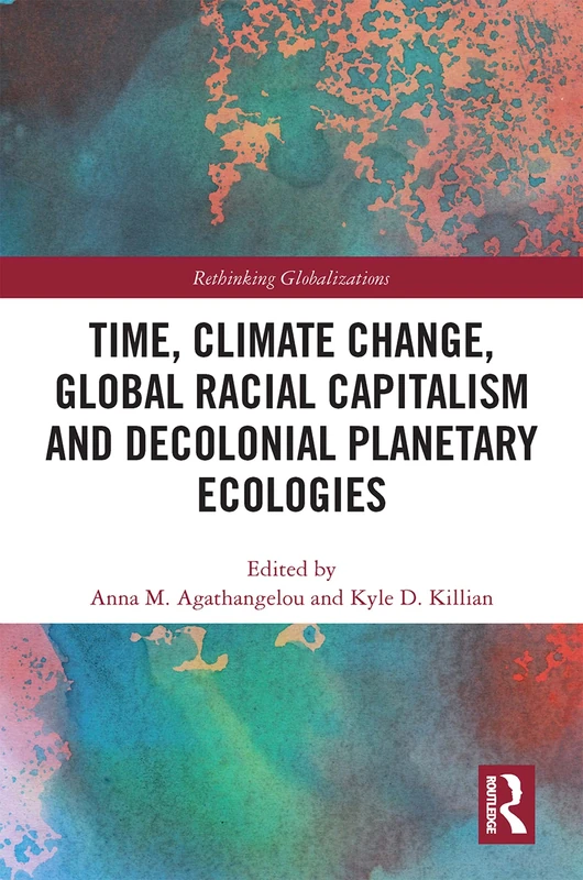 Time, Climate Change, Global Racial Capitalism and Decolonial Planetary Ecologies (Rethinking Globalizations)