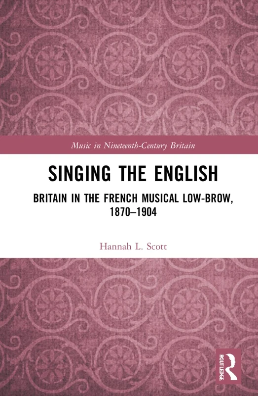 Singing the English: Britain in the French Musical Lowbrow, 1870–1904 (Music in Nineteenth-Century Britain)