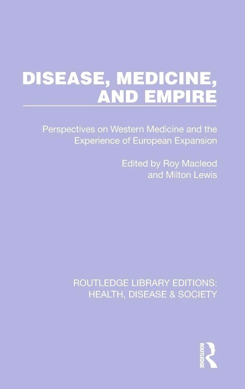 Disease, Medicine and Empire: Perspectives on Western Medicine and the Experience of European Expansion: 19 (Routledge Library Editions: Health, Disease and Society)
