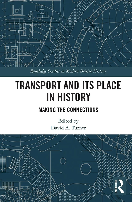 Transport and Its Place in History: Making the Connections (Routledge Studies in Modern British History)
