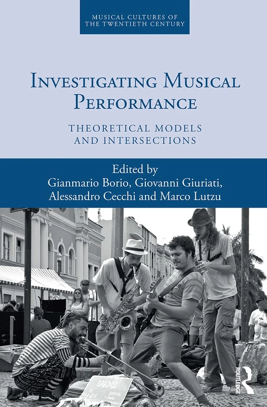 Investigating Musical Performance: Theoretical Models and Intersections: 5 (Musical Cultures of the Twentieth Century)