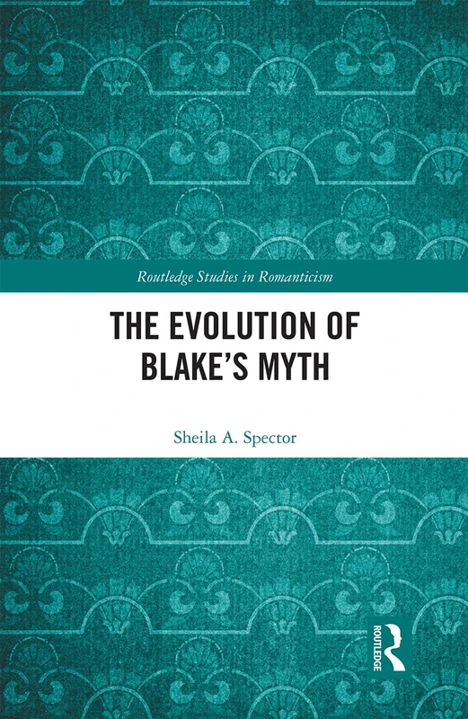 The Evolution of Blake’s Myth (Routledge Studies in Romanticism)
