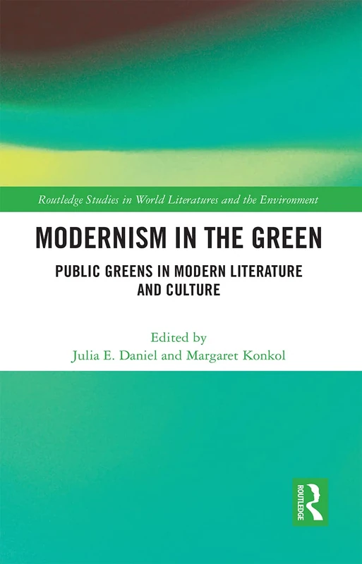 Modernism in the Green: Public Greens in Modern Literature and Culture (Routledge Studies in World Literatures and the Environment)