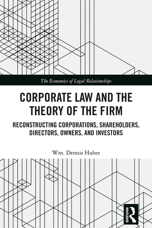Corporate Law and the Theory of the Firm: Reconstructing Corporations, Shareholders, Directors, Owners, and Investors (The Economics of Legal Relationships)