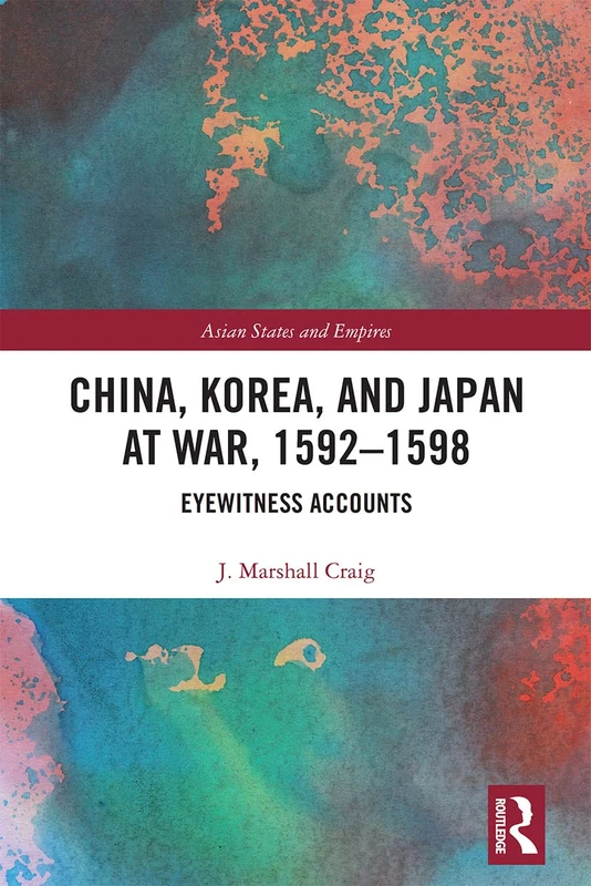 China, Korea & Japan at War, 1592–1598: Eyewitness Accounts: 18 (Asian States and Empires)