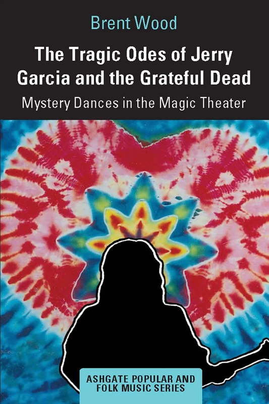 The Tragic Odes of Jerry Garcia and The Grateful Dead: Mystery Dances in the Magic Theater (Ashgate Popular and Folk Music Series)