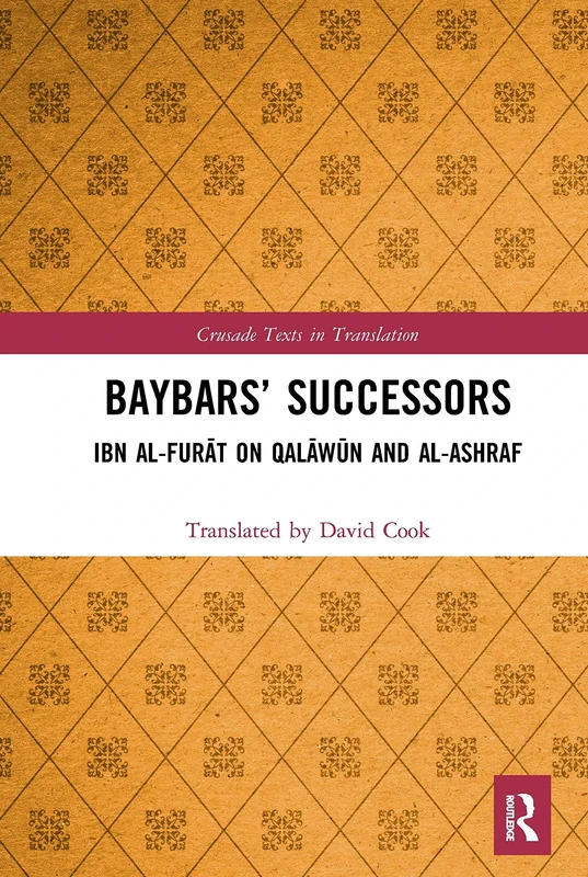Baybars’ Successors: Ibn al-Furāt on Qalāwūn and al-Ashraf (Crusade Texts in Translation)