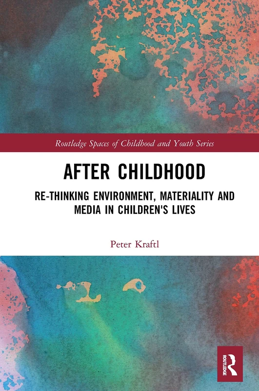 After Childhood: Re-thinking Environment, Materiality and Media in Children's Lives (Routledge Spaces of Childhood and Youth Series)