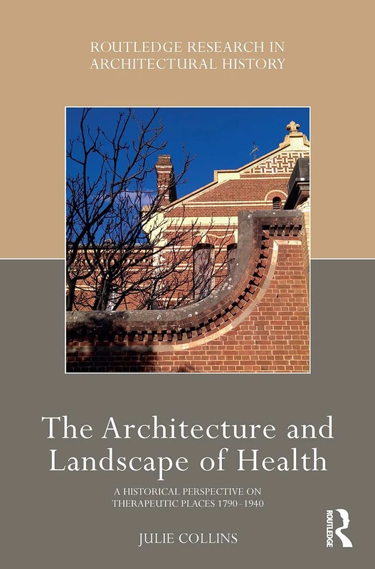 The Architecture and Landscape of Health: A Historical Perspective on Therapeutic Places 1790-1940 (Routledge Research in Architectural History)