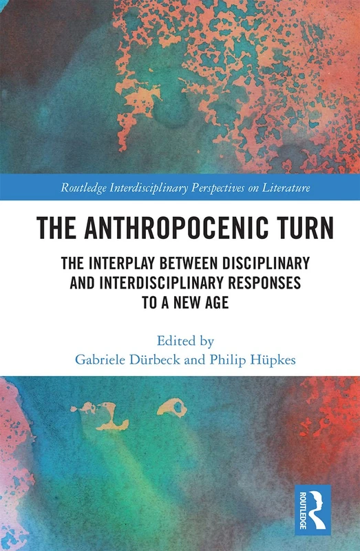 The Anthropocenic Turn: The Interplay between Disciplinary and Interdisciplinary Responses to a New Age (Routledge Interdisciplinary Perspectives on Literature)
