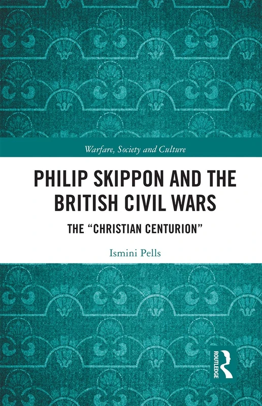 Philip Skippon and the British Civil Wars: The "Christian Centurion" (Warfare, Society and Culture)