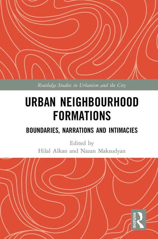 Urban Neighbourhood Formations: Boundaries, Narrations and Intimacies (Routledge Studies in Urbanism and the City)