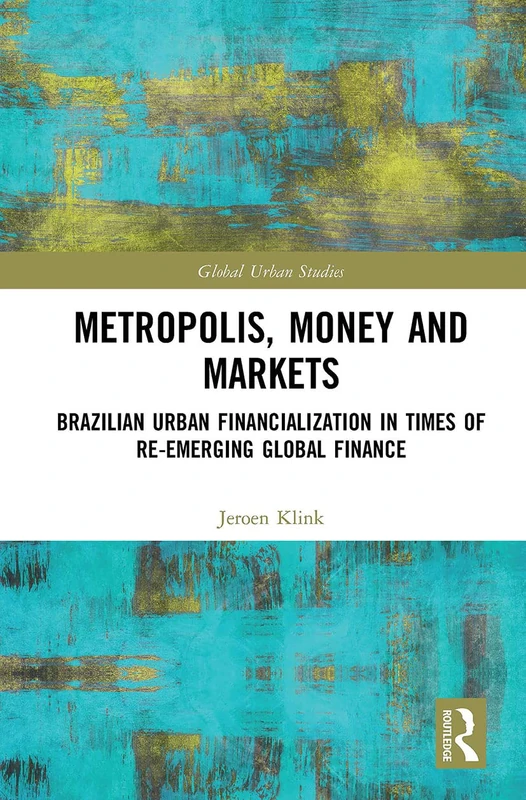 Metropolis, Money and Markets: Brazilian Urban Financialization in Times of Re-emerging Global Finance (Global Urban Studies)
