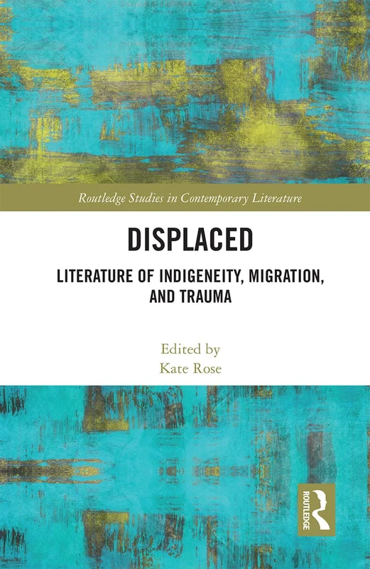 Displaced: Literature of Indigeneity, Migration, and Trauma (Routledge Studies in Contemporary Literature)