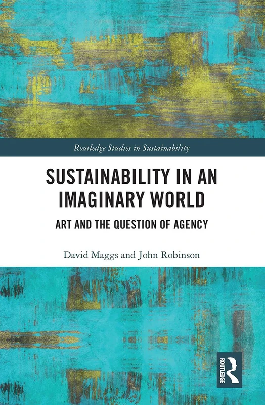Sustainability in an Imaginary World: Art and the Question of Agency (Routledge Studies in Sustainability)
