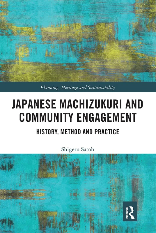 Japanese Machizukuri and Community Engagement: History, Method and Practice (Planning, Heritage and Sustainability)