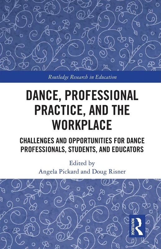 Dance, Professional Practice, and the Workplace: Challenges and Opportunities for Dance Professionals, Students, and Educators (Routledge Research in Education)
