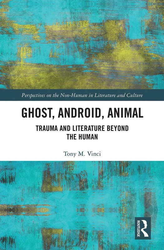 Ghost, Android, Animal: Trauma and Literature Beyond the Human (Perspectives on the Non-Human in Literature and Culture)