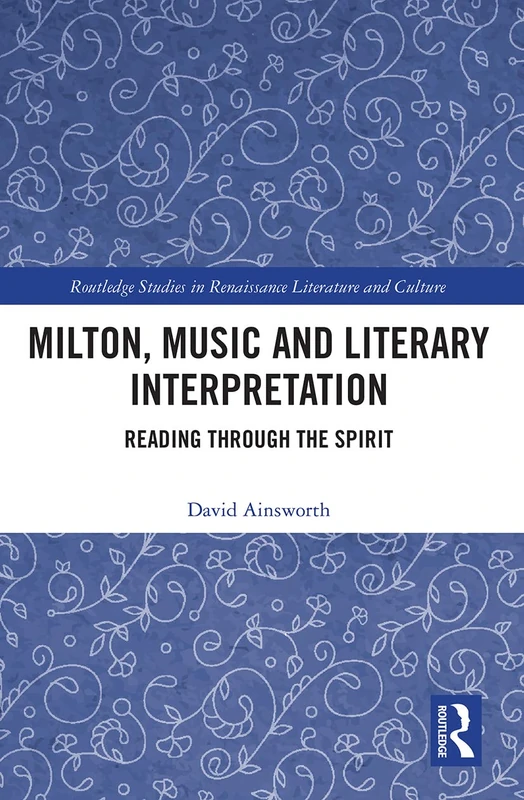 Milton, Music and Literary Interpretation: Reading through the Spirit (Routledge Studies in Renaissance Literature and Culture)