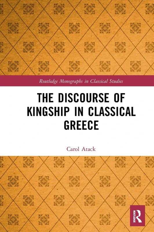 The Discourse of Kingship in Classical Greece (Routledge Monographs in Classical Studies)