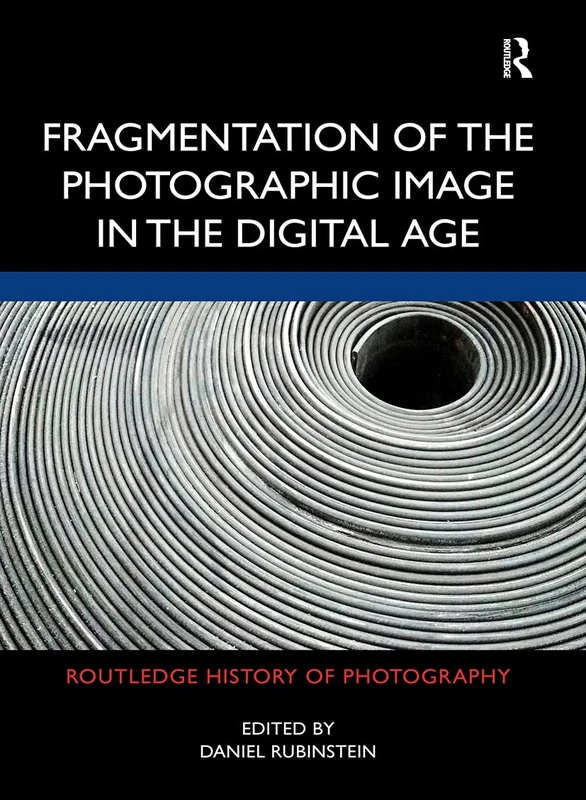 Fragmentation of the Photographic Image in the Digital Age (Routledge History of Photography)