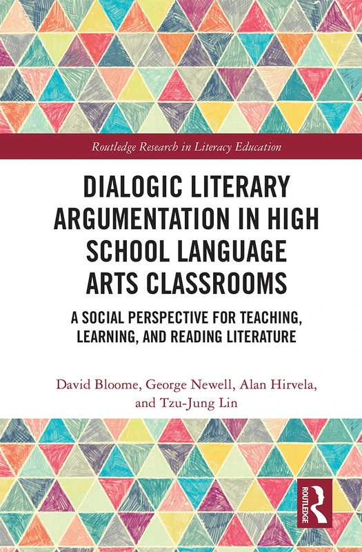 Dialogic Literary Argumentation in High School Language Arts Classrooms: A Social Perspective for Teaching, Learning, and Reading Literature (Routledge Research in Literacy Education)