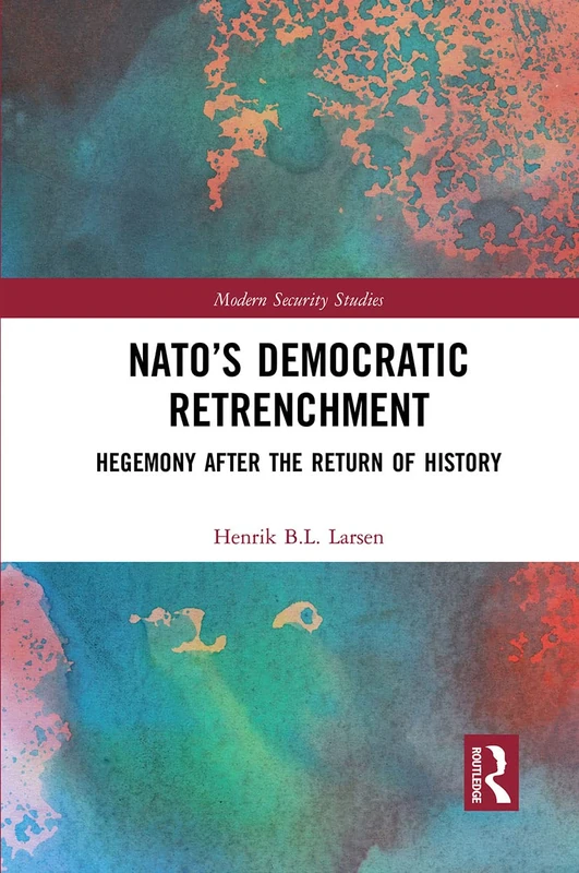 NATO’s Democratic Retrenchment: Hegemony After the Return of History (Modern Security Studies)