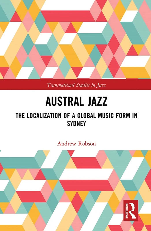 Austral Jazz: The Localization of a Global Music Form in Sydney (Transnational Studies in Jazz)