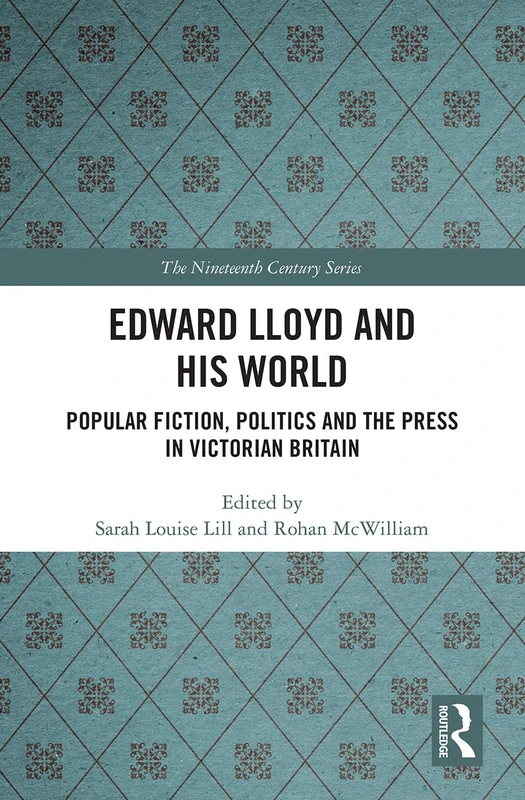 Edward Lloyd and His World: Popular Fiction, Politics and the Press in Victorian Britain (The Nineteenth Century Series)