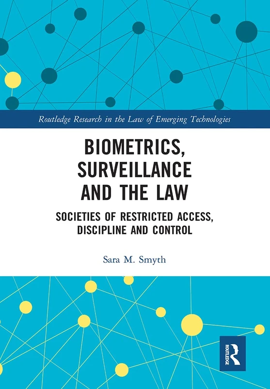 Biometrics, Surveillance and the Law: Societies of Restricted Access, Discipline and Control (Routledge Research in the Law of Emerging Technologies)