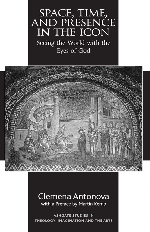 Space, Time, and Presence in the Icon: Seeing the World with the Eyes of God (Routledge Studies in Theology, Imagination and the Arts)