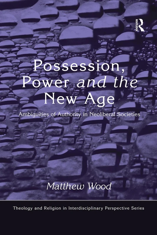 Possession, Power and the New Age: Ambiguities of Authority in Neoliberal Societies (Theology and Religion in Interdisciplinary Perspective Series)