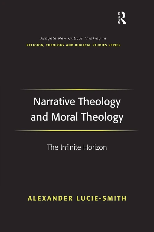 Narrative Theology and Moral Theology: The Infinite Horizon (Routledge New Critical Thinking in Religion, Theology and Biblical Studies)