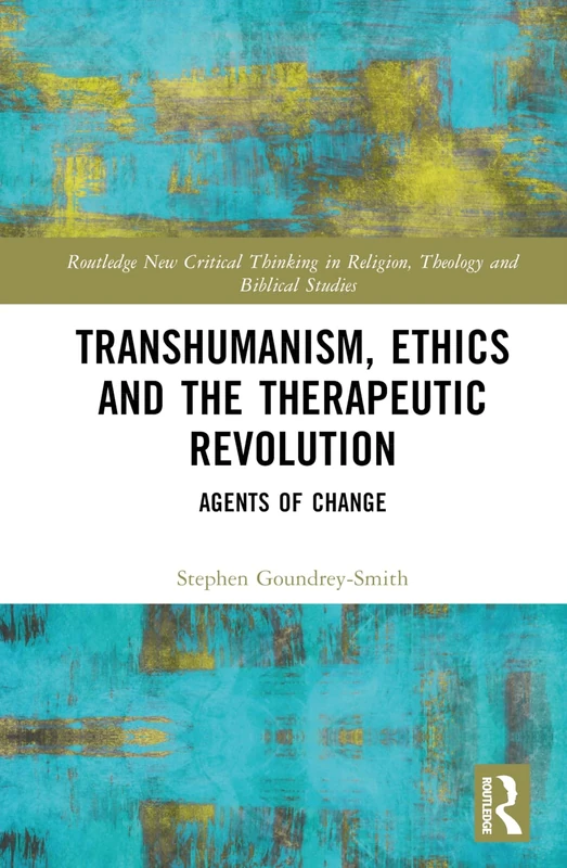 Transhumanism, Ethics and the Therapeutic Revolution: Agents of Change (Routledge New Critical Thinking in Religion, Theology and Biblical Studies)