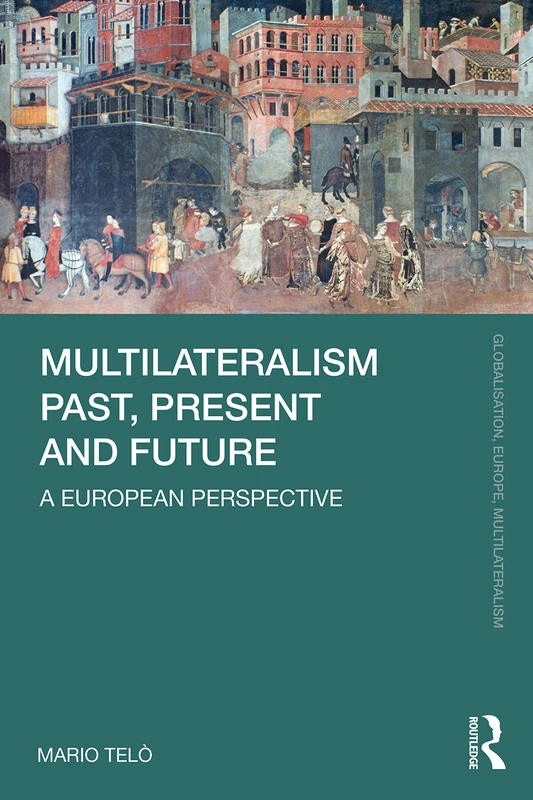 Multilateralism Past, Present and Future: A European Perspective (Globalisation, Europe, and Multilateralism)