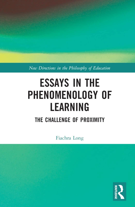 Essays in the Phenomenology of Learning: The Challenge of Proximity (New Directions in the Philosophy of Education)