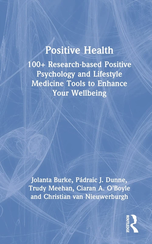 Positive Health: 100+ Research-based Positive Psychology and Lifestyle Medicine Tools to Enhance Your Wellbeing