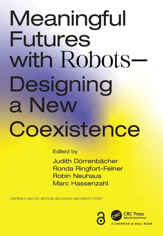 Meaningful Futures with Robots: Designing a New Coexistence (Chapman & Hall/CRC Artificial Intelligence and Robotics Series)