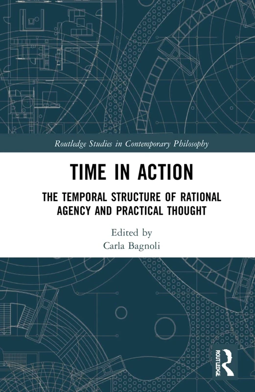 Time in Action: The Temporal Structure of Rational Agency and Practical Thought (Routledge Studies in Contemporary Philosophy) - Image 1