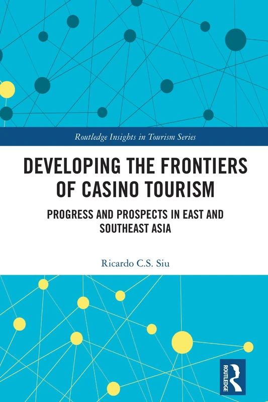 Developing the Frontiers of Casino Tourism: Progress and Prospects in East and Southeast Asia (Routledge Insights in Tourism Series)