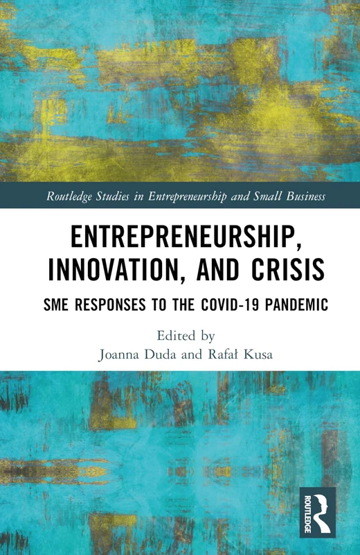 Entrepreneurship, Innovation, and Crisis: SME Responses to the COVID-19 Pandemic (Routledge Studies in Entrepreneurship and Small Business)