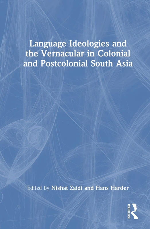 Language Ideologies and the Vernacular in Colonial and Postcolonial South Asia: Rethinking Language, Culture and Society