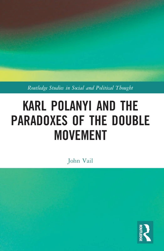 Karl Polanyi and the Paradoxes of the Double Movement (Routledge Studies in Social and Political Thought)