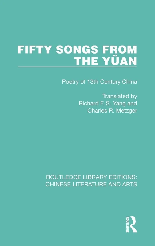 Fifty Songs from the Yu¨an: Fifty Songs from the Yüan: Poetry of 13th Century China: 13 (Routledge Library Editions: Chinese Literature and Arts)