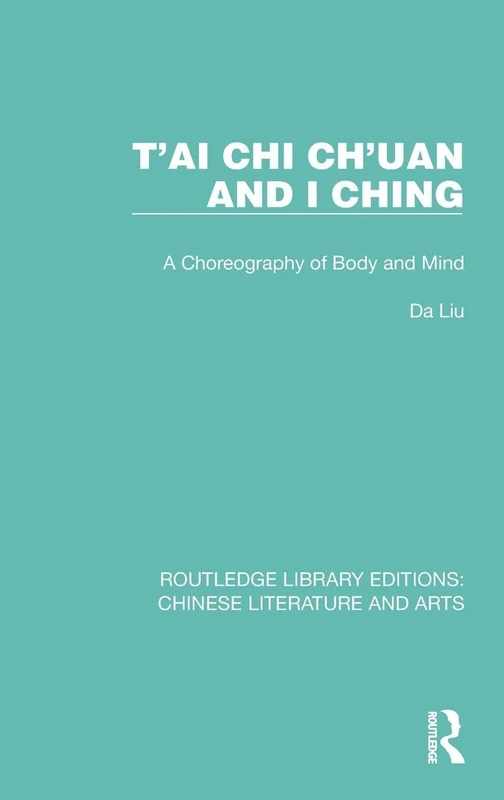 T'ai Chi Ch'uan and I Ching: A Choreography of Body and Mind: 21 (Routledge Library Editions: Chinese Literature and Arts)