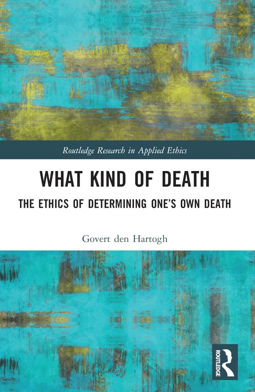 What Kind of Death: The Ethics of Determining One’s Own Death (Routledge Research in Applied Ethics)