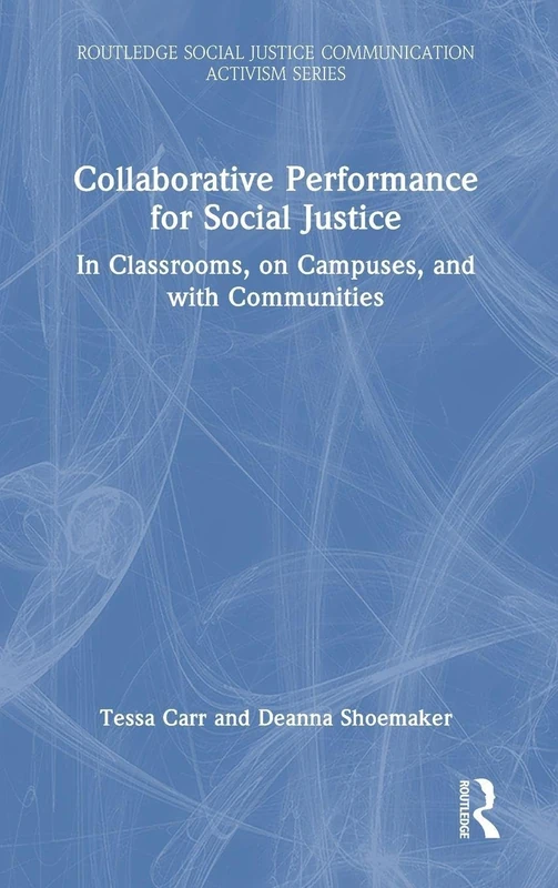 Collaborative Performance for Social Justice: In Classrooms, on Campuses, and with Communities (Routledge Social Justice Communication Activism Series)