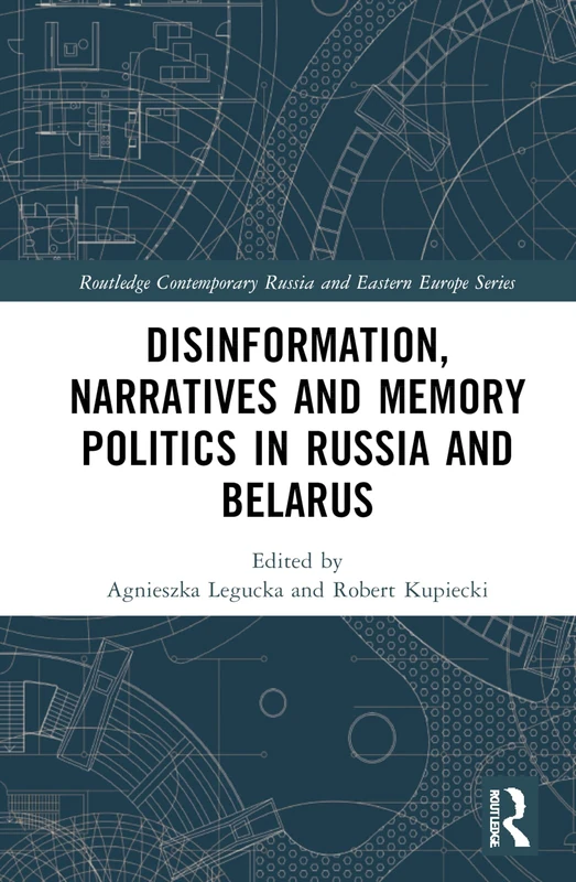 Disinformation, Narratives and Memory Politics in Russia and Belarus (Routledge Contemporary Russia and Eastern Europe Series)