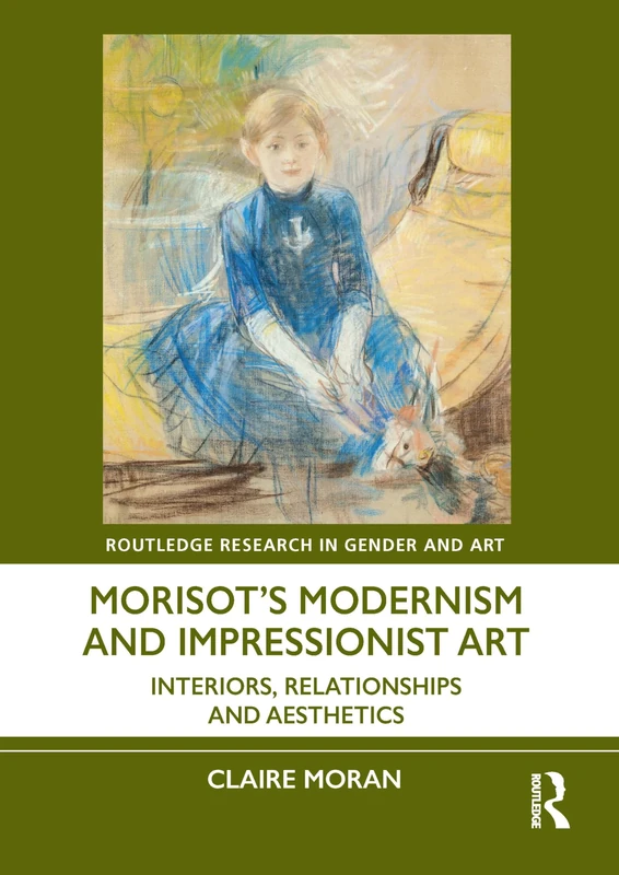 Morisot’s Modernism and Impressionist Art: Interiors, Relationships and Aesthetics (Routledge Research in Gender and Art)